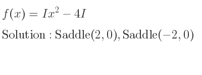 The f(x)=Ix^2-4I is Saddle(2,0),Saddle(-2,0)